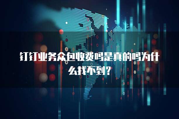 钉钉业务众包收费吗是真的吗为什么找不到?