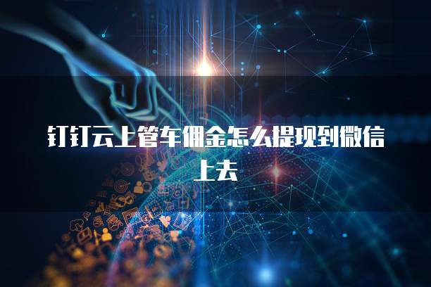 钉钉云上管车佣金怎么提现到微信上去