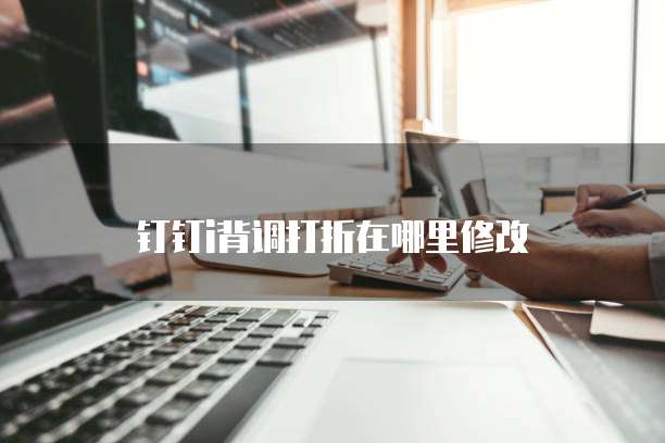 钉钉i背调打折在哪里修改
