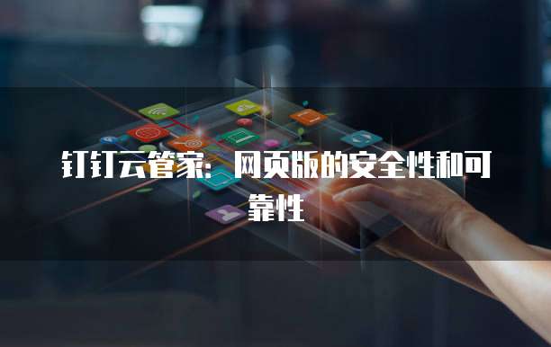 钉钉云管家:网页版的安全性和可靠性