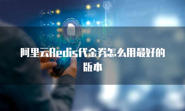 阿里云redis代金券怎么用最好的版本
