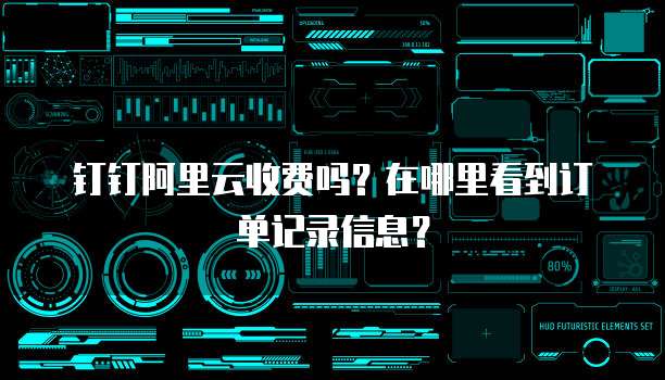 钉钉阿里云收费吗?在哪里看到订单记录信息?