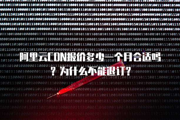 阿里云CDN报价多少一个月合适吗?为什么不能退订?