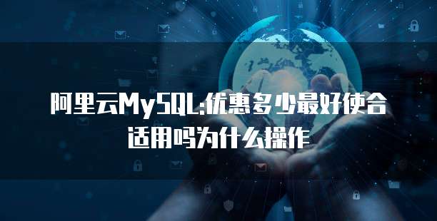 阿里云MySQL:优惠多少最好使合适用吗为什么操作