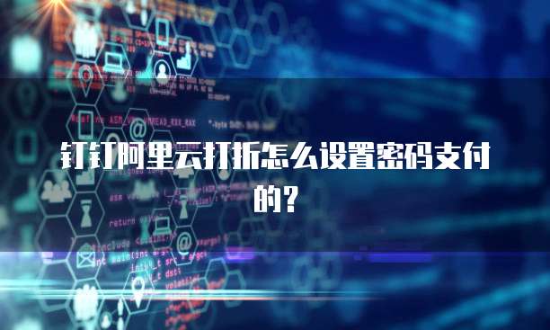 钉钉阿里云打折怎么设置密码支付的?