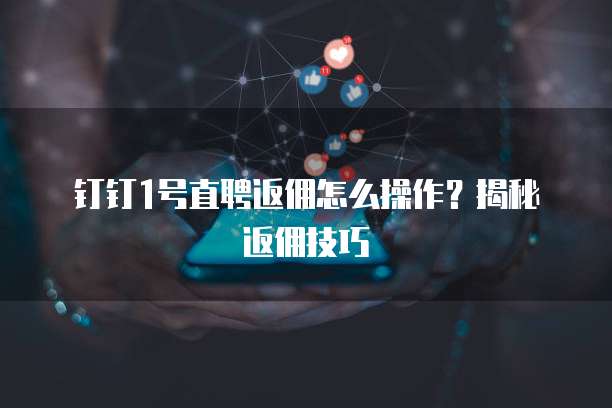 钉钉1号直聘返佣怎么操作?揭秘返佣技巧
