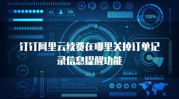 钉钉阿里云续费在哪里关掉订单记录信息提醒功能