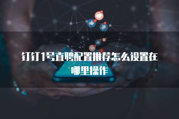 钉钉1号直聘配置推荐怎么设置在哪里操作