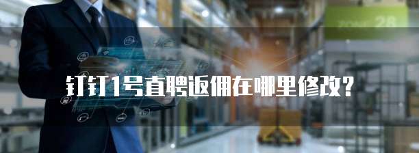 钉钉1号直聘返佣在哪里修改?