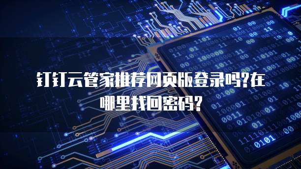 钉钉云管家推荐网页版登录吗?在哪里找回密码?