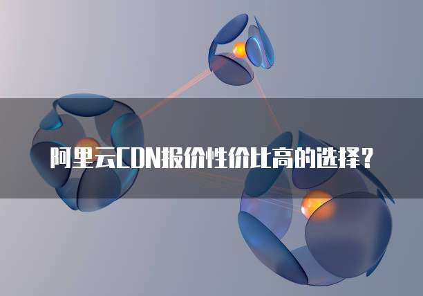 阿里云CDN报价性价比高的选择?