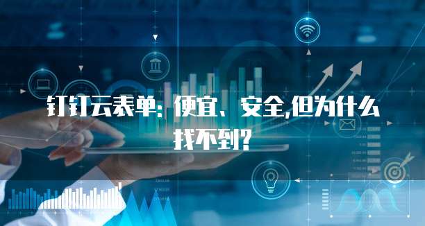 钉钉云表单: 便宜、安全,但为什么找不到?