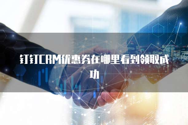 钉钉CRM优惠券在哪里看到领取成功