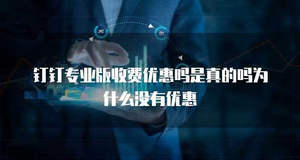 钉钉专业版收费优惠吗是真的吗为什么没有优惠