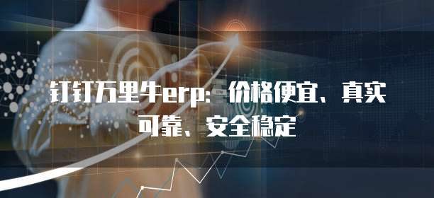 钉钉万里牛erp:价格便宜、真实可靠、安全稳定
