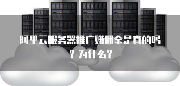 阿里云服务器推广赚佣金是真的吗?为什么?