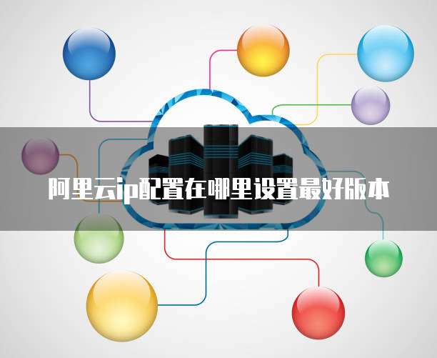 阿里云ip配置在哪里设置最好版本