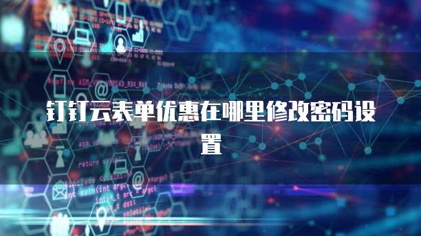 钉钉云表单优惠在哪里修改密码设置