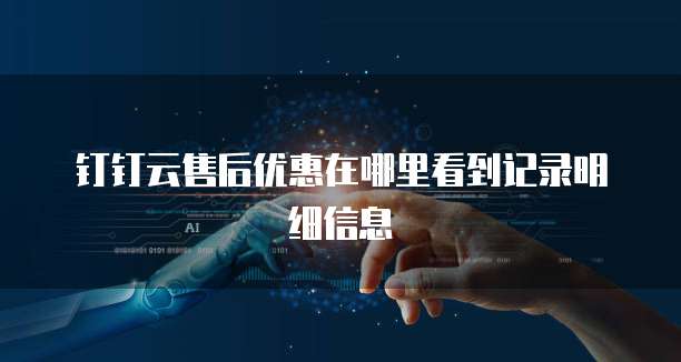 钉钉云售后优惠在哪里看到记录明细信息