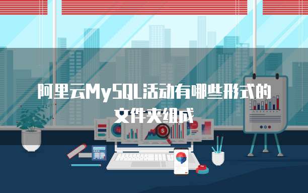 阿里云MySQL活动有哪些形式的文件夹组成