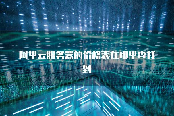 阿里云服务器的价格表在哪里查找到