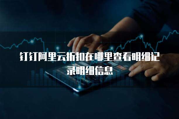 钉钉阿里云折扣在哪里查看明细记录明细信息
