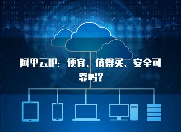 阿里云IP：便宜、值得买、安全可靠吗？