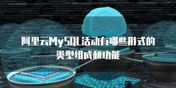 阿里云MySQL活动有哪些形式的类型组成和功能