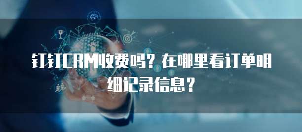 钉钉CRM收费吗?在哪里看订单明细记录信息?