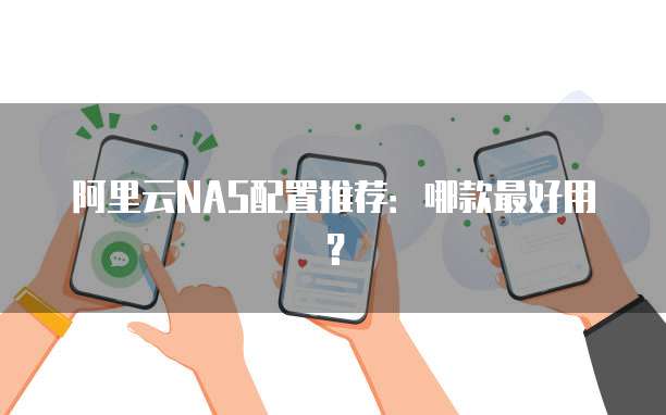 阿里云NAS配置推荐:哪款最好用?