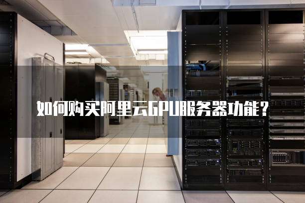 如何购买阿里云GPU服务器功能?