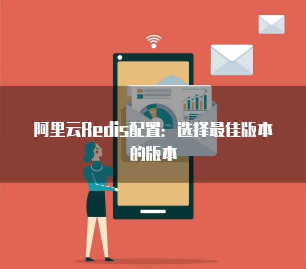 阿里云Redis配置:选择最佳版本的版本