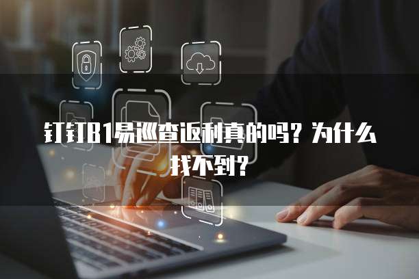 钉钉B1易巡查返利真的吗?为什么找不到?