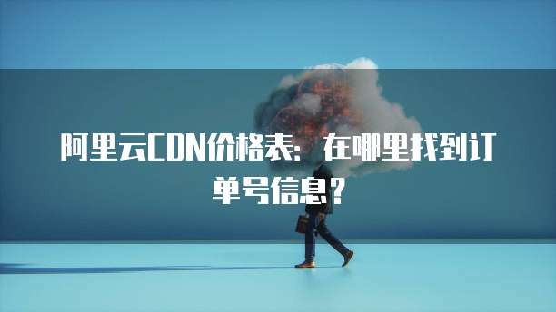 阿里云CDN价格表:在哪里找到订单号信息?