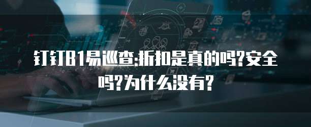 钉钉B1易巡查:折扣是真的吗?安全吗?为什么没有?