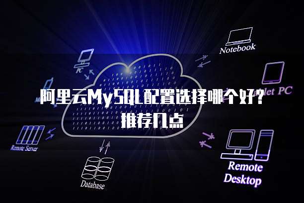 阿里云MySQL配置选择哪个好?推荐几点