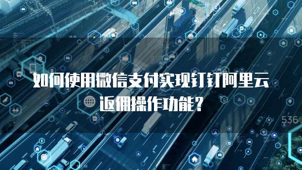 如何使用微信支付实现钉钉阿里云返佣操作功能?