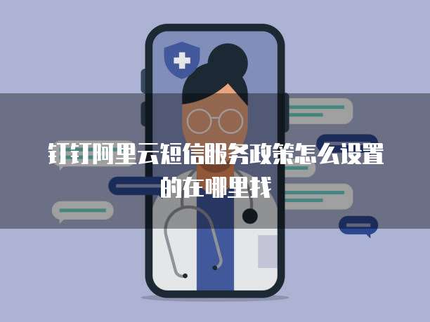 钉钉阿里云短信服务政策怎么设置的在哪里找
