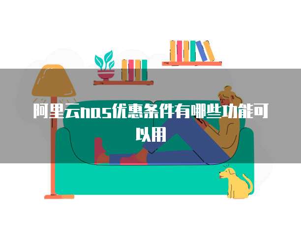 阿里云NAS优惠条件有哪些功能可以用
