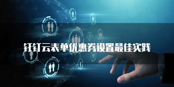 钉钉云表单优惠券设置最佳实践