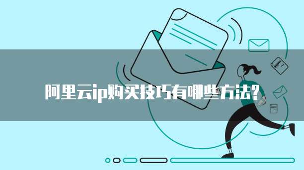 阿里云ip购买技巧有哪些方法?
