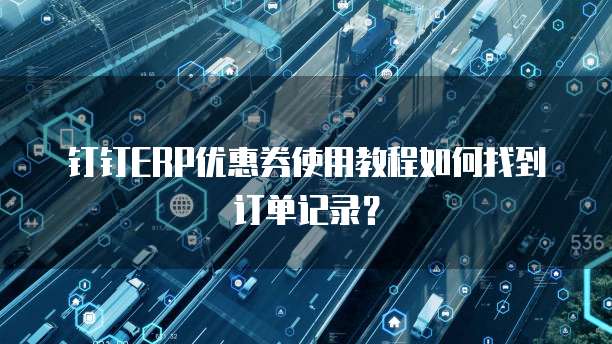 钉钉ERP优惠券使用教程如何找到订单记录？