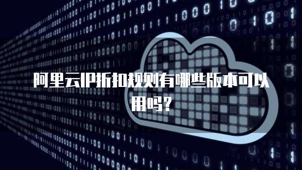阿里云IP折扣规则有哪些版本可以用吗?