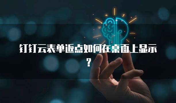 钉钉云表单返点如何在桌面上显示?