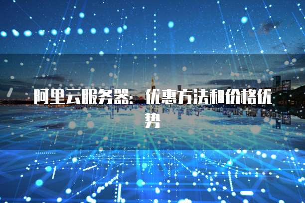 阿里云服务器：优惠方法和价格优势