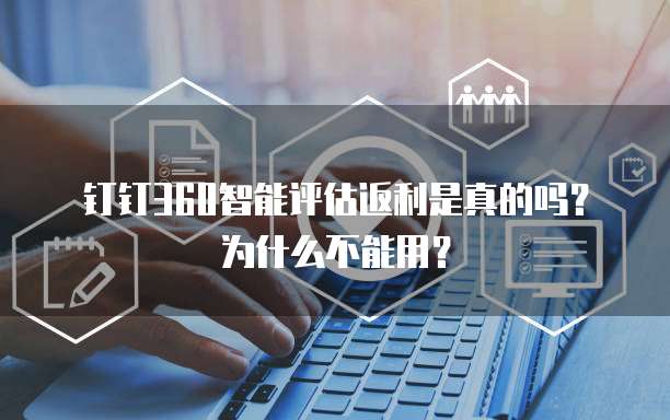 钉钉360智能评估返利是真的吗?为什么不能用?