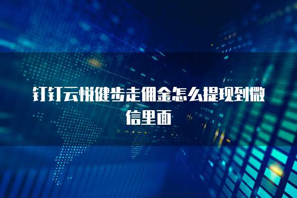 钉钉云悦健步走佣金怎么提现到微信里面