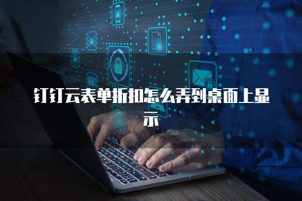 钉钉云表单折扣怎么弄到桌面上显示