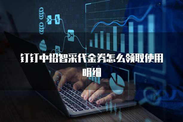 钉钉中招智采代金券怎么领取使用明细