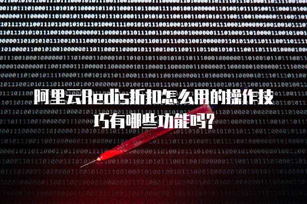 阿里云Redis折扣怎么用的操作技巧有哪些功能吗?